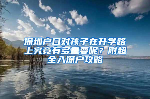 深圳户口对孩子在升学路上究竟有多重要呢？附超全入深户攻略