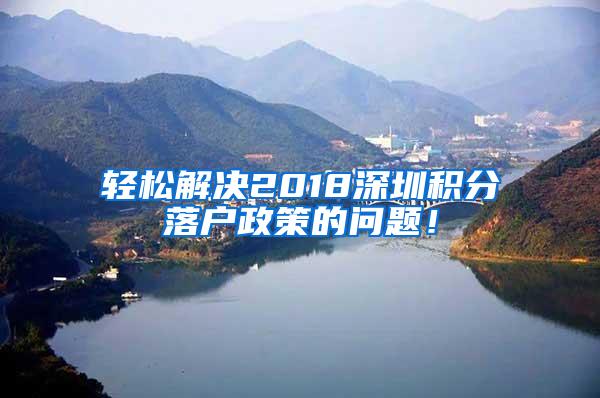 轻松解决2018深圳积分落户政策的问题！