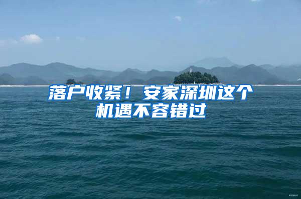 落户收紧！安家深圳这个机遇不容错过