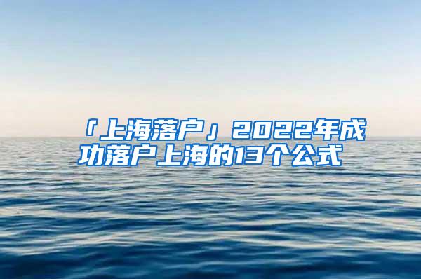 「上海落户」2022年成功落户上海的13个公式