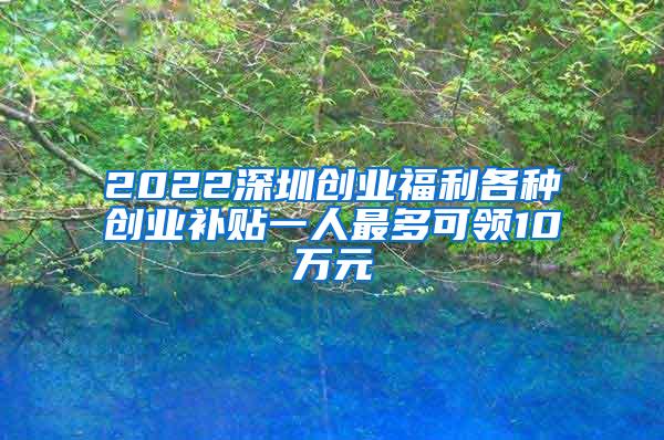 2022深圳创业福利各种创业补贴一人最多可领10万元