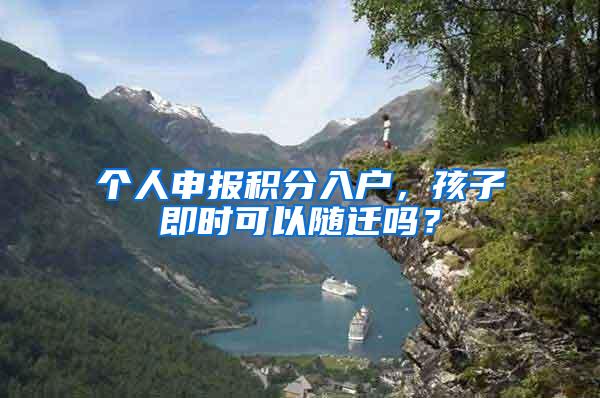 个人申报积分入户，孩子即时可以随迁吗？