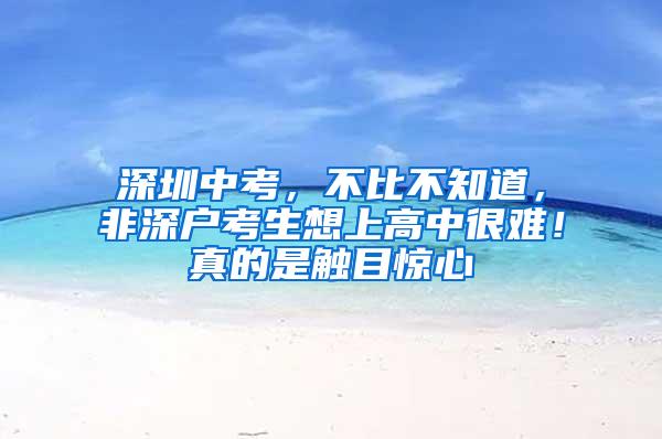 深圳中考，不比不知道，非深户考生想上高中很难！真的是触目惊心