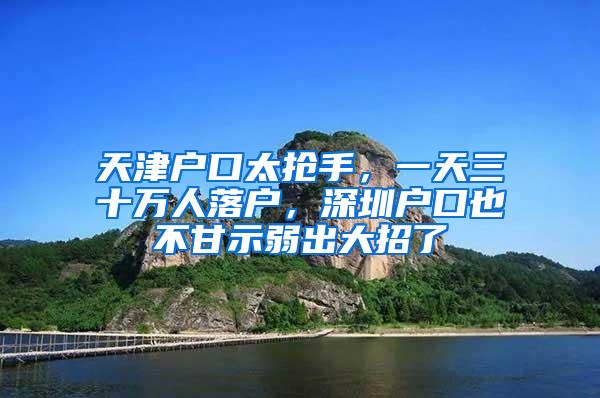 天津户口太抢手，一天三十万人落户，深圳户口也不甘示弱出大招了