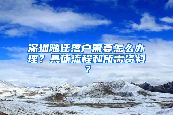 深圳随迁落户需要怎么办理？具体流程和所需资料？