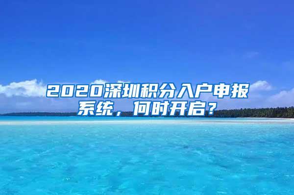 2020深圳积分入户申报系统，何时开启？