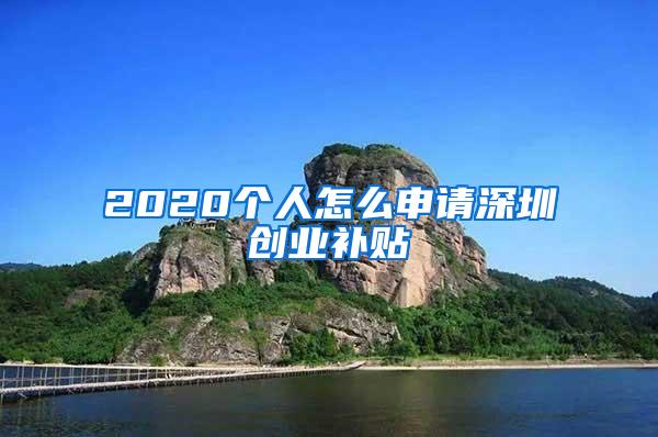 2020个人怎么申请深圳创业补贴