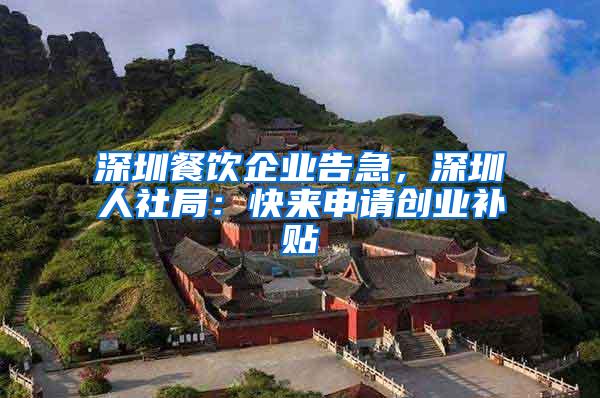 深圳餐饮企业告急，深圳人社局：快来申请创业补贴