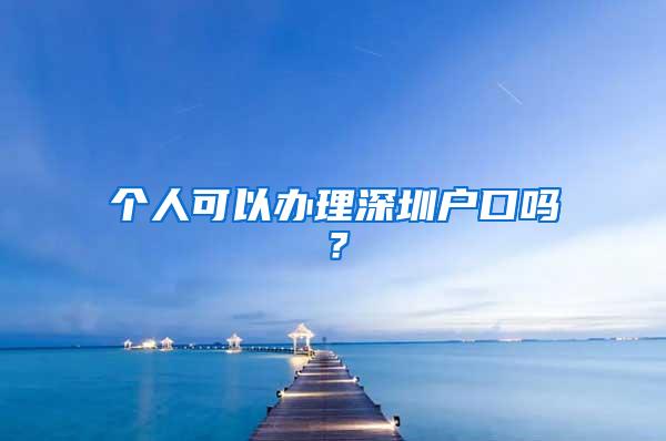 个人可以办理深圳户口吗？