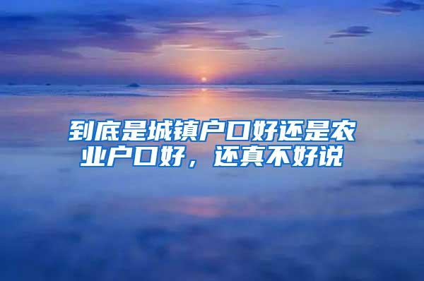 到底是城镇户口好还是农业户口好，还真不好说