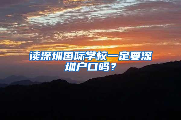 读深圳国际学校一定要深圳户口吗？