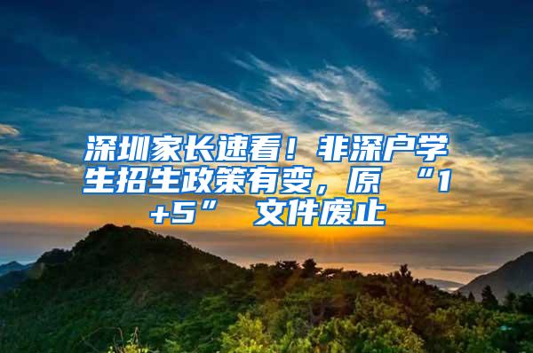 深圳家长速看！非深户学生招生政策有变，原 “1+5” 文件废止