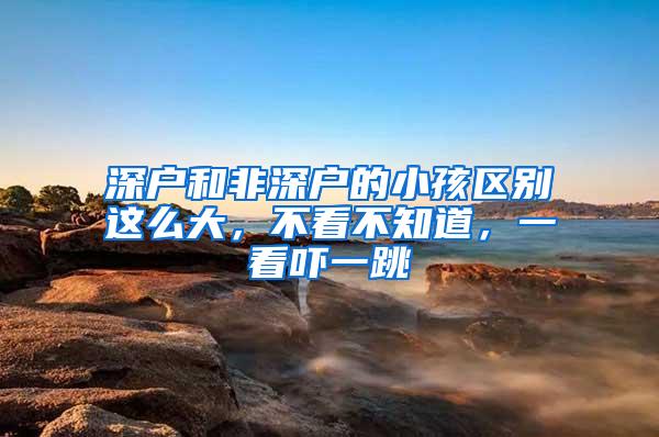 深户和非深户的小孩区别这么大，不看不知道，一看吓一跳