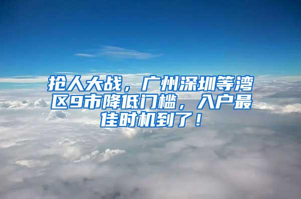 抢人大战，广州深圳等湾区9市降低门槛，入户最佳时机到了！