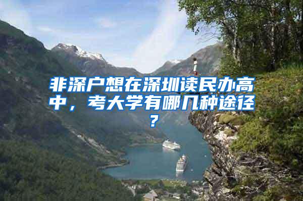 非深户想在深圳读民办高中，考大学有哪几种途径？