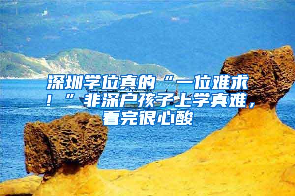 深圳学位真的“一位难求！”非深户孩子上学真难，看完很心酸