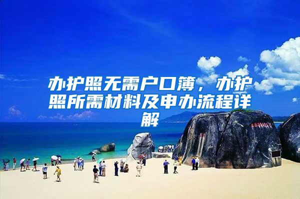 办护照无需户口簿，办护照所需材料及申办流程详解
