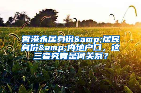 香港永居身份&居民身份&内地户口，这三者究竟是何关系？