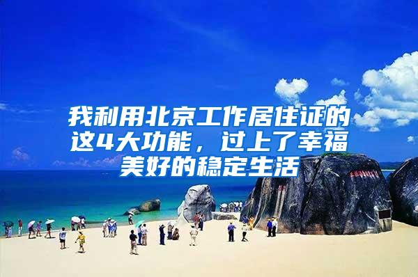 我利用北京工作居住证的这4大功能，过上了幸福美好的稳定生活