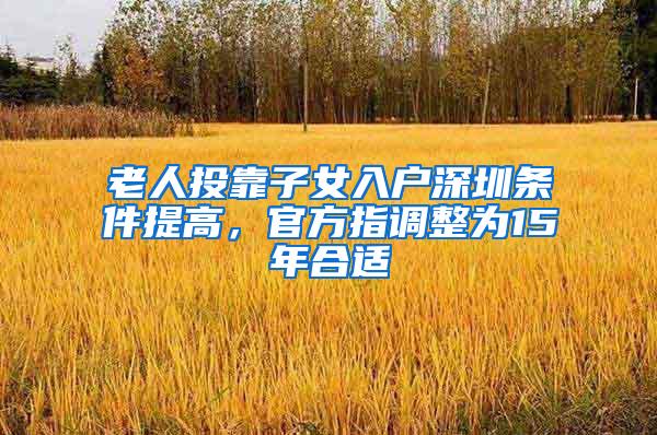 老人投靠子女入户深圳条件提高，官方指调整为15年合适