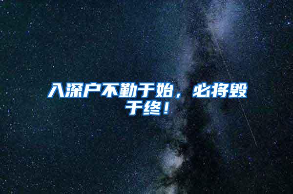 入深户不勤于始，必将毁于终！