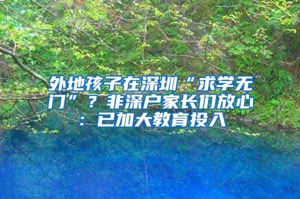 外地孩子在深圳“求学无门”？非深户家长们放心：已加大教育投入