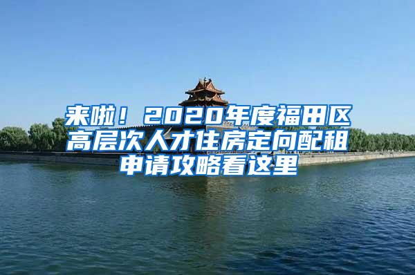 来啦！2020年度福田区高层次人才住房定向配租申请攻略看这里