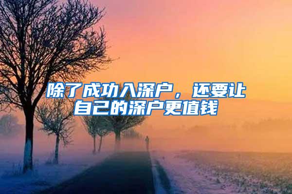 除了成功入深户，还要让自己的深户更值钱