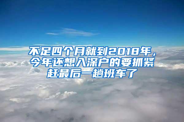不足四个月就到2018年，今年还想入深户的要抓紧赶最后一趟班车了