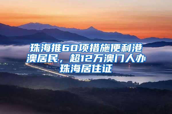 珠海推60项措施便利港澳居民，超12万澳门人办珠海居住证