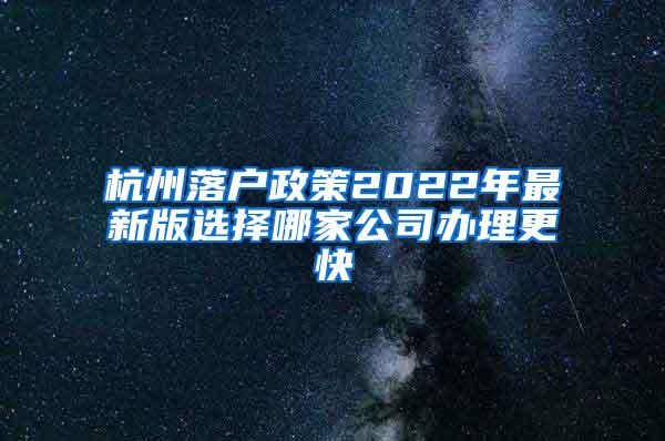杭州落户政策2022年最新版选择哪家公司办理更快