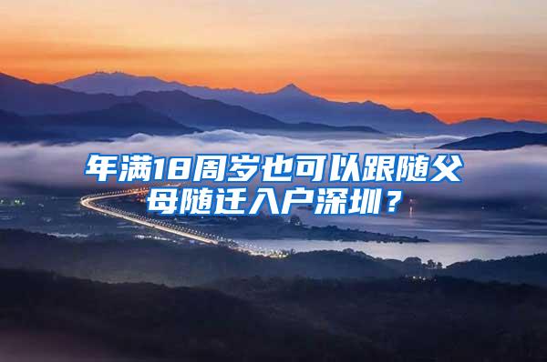 年满18周岁也可以跟随父母随迁入户深圳？