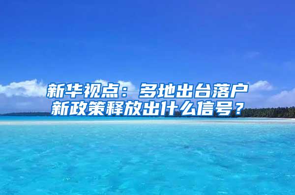 新华视点：多地出台落户新政策释放出什么信号？