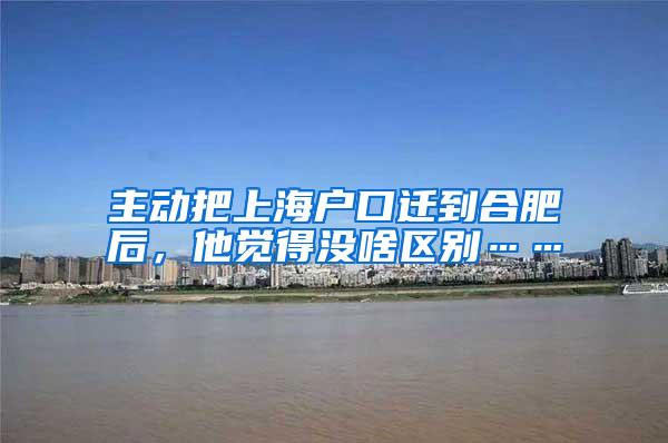 主动把上海户口迁到合肥后，他觉得没啥区别……