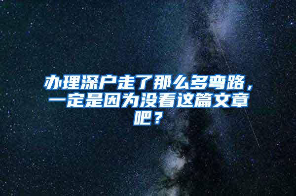 办理深户走了那么多弯路，一定是因为没看这篇文章吧？