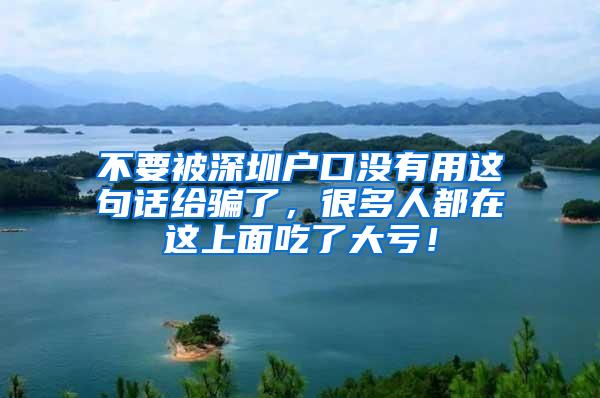不要被深圳户口没有用这句话给骗了，很多人都在这上面吃了大亏！