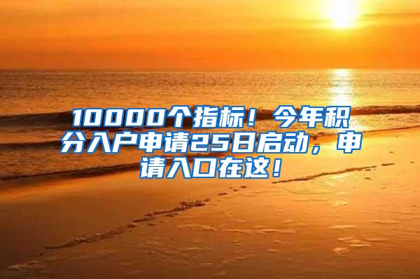 10000个指标！今年积分入户申请25日启动，申请入口在这！