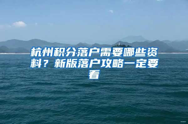 杭州积分落户需要哪些资料？新版落户攻略一定要看