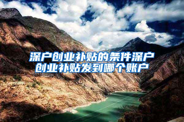 深户创业补贴的条件深户创业补贴发到哪个账户
