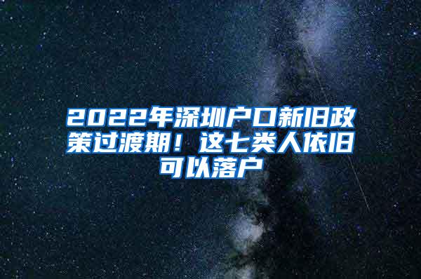 2022年深圳户口新旧政策过渡期！这七类人依旧可以落户