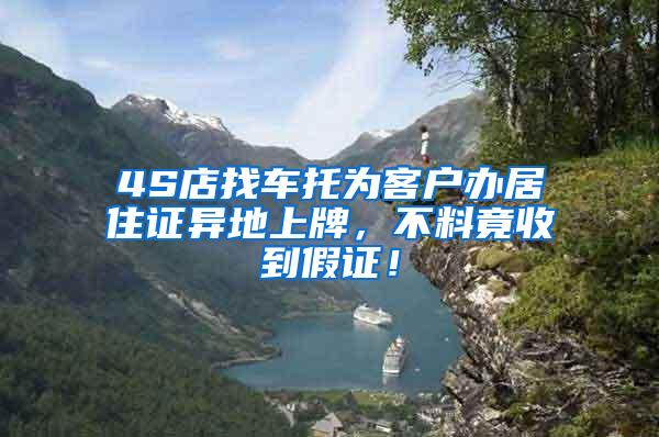 4S店找车托为客户办居住证异地上牌，不料竟收到假证！