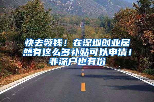 快去领钱！在深圳创业居然有这么多补贴可以申请！非深户也有份