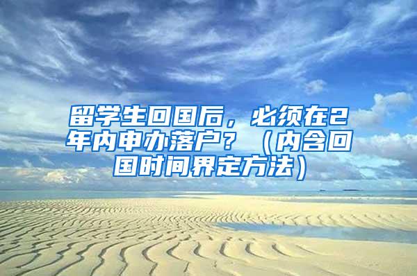 留学生回国后，必须在2年内申办落户？（内含回国时间界定方法）