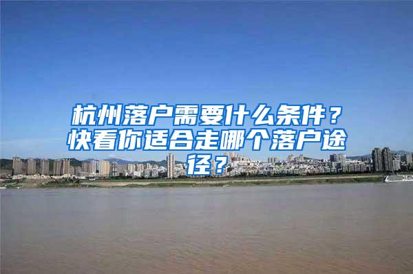 杭州落户需要什么条件？快看你适合走哪个落户途径？