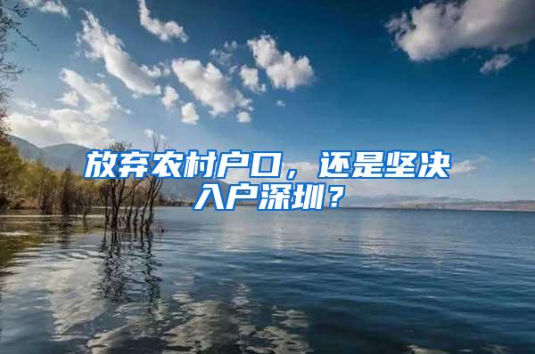 放弃农村户口，还是坚决入户深圳？