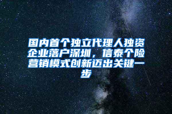 国内首个独立代理人独资企业落户深圳，信泰个险营销模式创新迈出关键一步