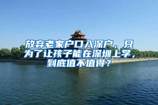 放弃老家户口入深户，只为了让孩子能在深圳上学，到底值不值得？