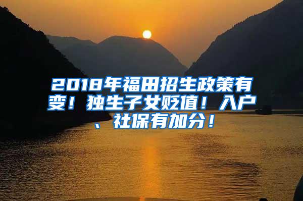 2018年福田招生政策有变！独生子女贬值！入户、社保有加分！