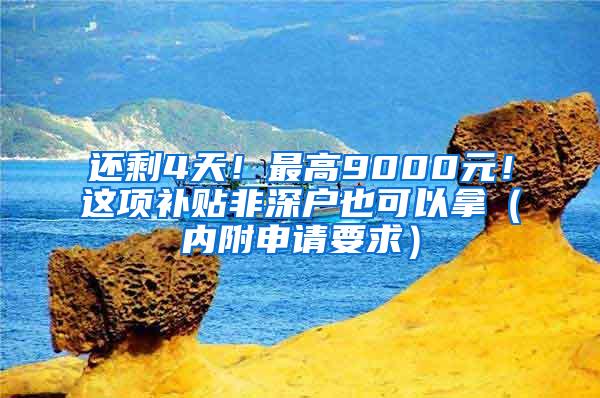 还剩4天！最高9000元！这项补贴非深户也可以拿（内附申请要求）