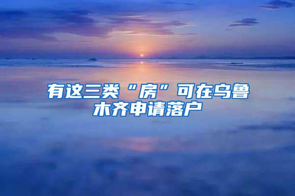 有这三类“房”可在乌鲁木齐申请落户